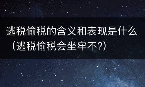 逃税偷税的含义和表现是什么（逃税偷税会坐牢不?）