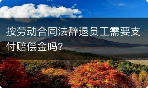 按劳动合同法辞退员工需要支付赔偿金吗？