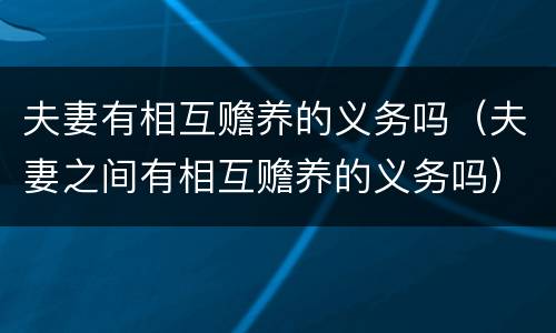 夫妻有相互赡养的义务吗（夫妻之间有相互赡养的义务吗）