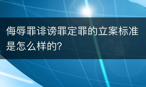 侮辱罪诽谤罪定罪的立案标准是怎么样的？