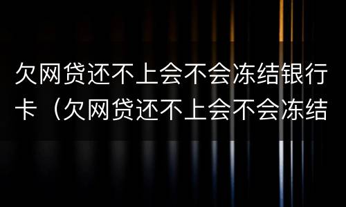 欠网贷还不上会不会冻结银行卡（欠网贷还不上会不会冻结银行卡账户）