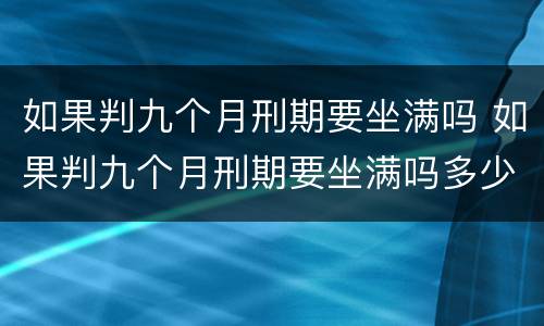 如果判九个月刑期要坐满吗 如果判九个月刑期要坐满吗多少天