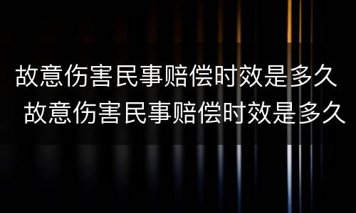 故意伤害民事赔偿时效是多久 故意伤害民事赔偿时效是多久的