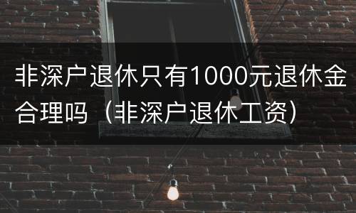 非深户退休只有1000元退休金合理吗（非深户退休工资）