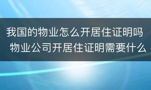 我国的物业怎么开居住证明吗 物业公司开居住证明需要什么要求?