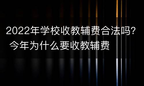 2022年学校收教辅费合法吗？ 今年为什么要收教辅费