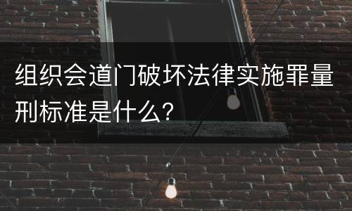 组织会道门破坏法律实施罪量刑标准是什么？