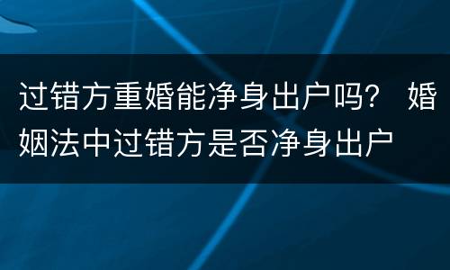 过错方重婚能净身出户吗？ 婚姻法中过错方是否净身出户