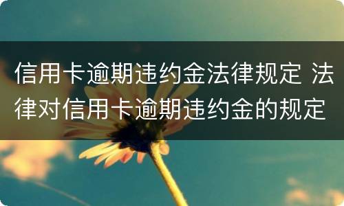 信用卡逾期违约金法律规定 法律对信用卡逾期违约金的规定