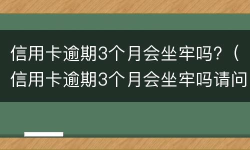 信用卡逾期3个月会坐牢吗?（信用卡逾期3个月会坐牢吗请问）