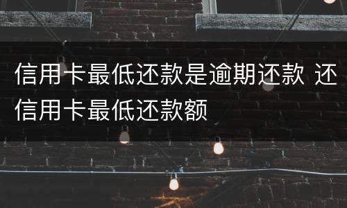 信用卡最低还款是逾期还款 还信用卡最低还款额