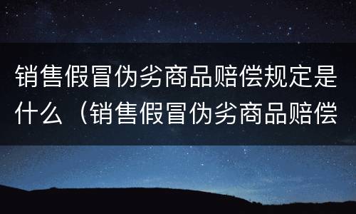 销售假冒伪劣商品赔偿规定是什么（销售假冒伪劣商品赔偿规定是什么意思）