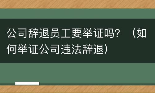 公司辞退员工要举证吗？（如何举证公司违法辞退）