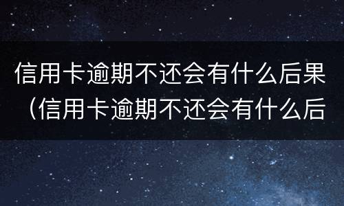 信用卡逾期不还会有什么后果（信用卡逾期不还会有什么后果信用卡逾期一直不还）