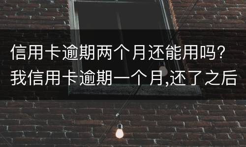 信用卡逾期两个月还能用吗? 我信用卡逾期一个月,还了之后还能用吗