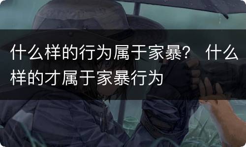 什么样的行为属于家暴？ 什么样的才属于家暴行为