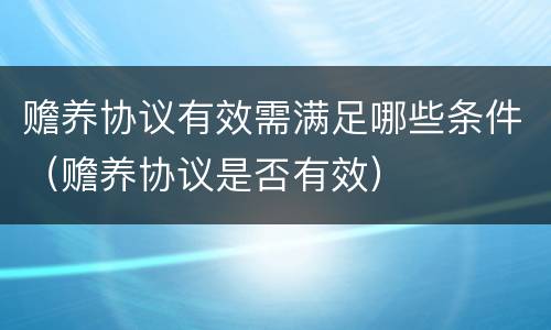 赡养协议有效需满足哪些条件（赡养协议是否有效）