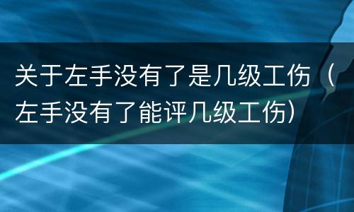 关于左手没有了是几级工伤（左手没有了能评几级工伤）