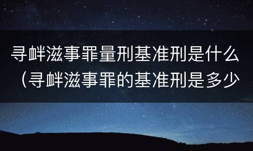 寻衅滋事罪量刑基准刑是什么（寻衅滋事罪的基准刑是多少）