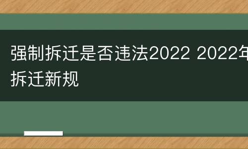 强制拆迁是否违法2022 2022年拆迁新规