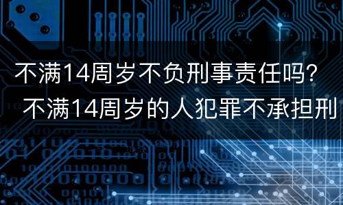 不满14周岁不负刑事责任吗？ 不满14周岁的人犯罪不承担刑事责任