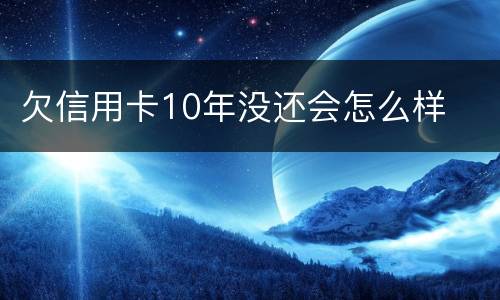 欠信用卡10年没还会怎么样