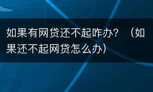 如果有网贷还不起咋办？（如果还不起网贷怎么办）