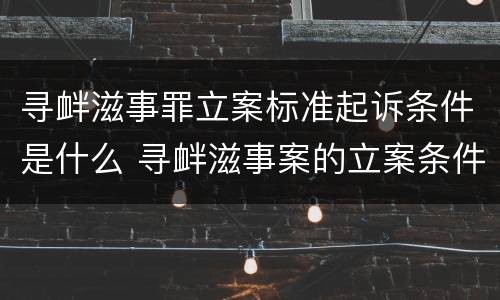 寻衅滋事罪立案标准起诉条件是什么 寻衅滋事案的立案条件