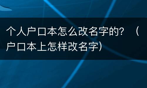 个人户口本怎么改名字的？（户口本上怎样改名字）