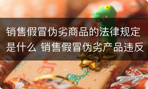 销售假冒伪劣商品的法律规定是什么 销售假冒伪劣产品违反什么法律