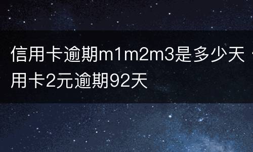 信用卡逾期m1m2m3是多少天 信用卡2元逾期92天