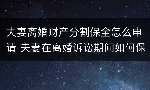 夫妻离婚财产分割保全怎么申请 夫妻在离婚诉讼期间如何保全资产