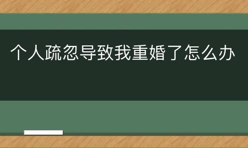 个人疏忽导致我重婚了怎么办