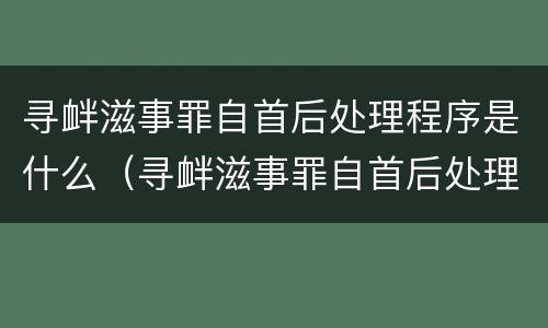 寻衅滋事罪自首后处理程序是什么（寻衅滋事罪自首后处理程序是什么样的）