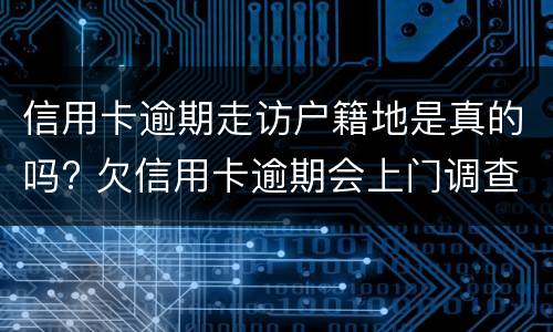 信用卡逾期走访户籍地是真的吗? 信用卡逾期走访户籍地是真的吗还是假的