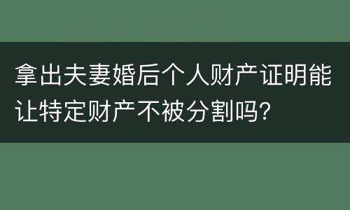 拿出夫妻婚后个人财产证明能让特定财产不被分割吗？