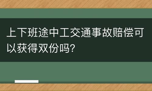 上下班途中工交通事故赔偿可以获得双份吗？