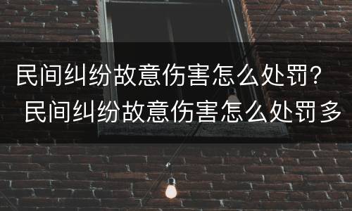 民间纠纷故意伤害怎么处罚？ 民间纠纷故意伤害怎么处罚多少钱