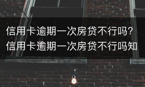 信用卡逾期一次房贷不行吗? 信用卡逾期一次房贷不行吗知乎