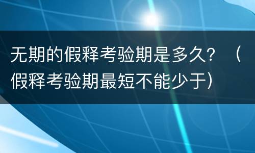 无期的假释考验期是多久？（假释考验期最短不能少于）