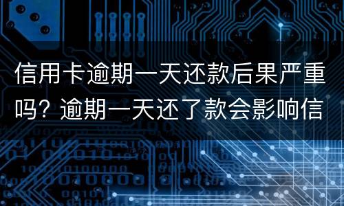 信用卡逾期一天还款后果严重吗? 逾期一天还了款会影响信用吗