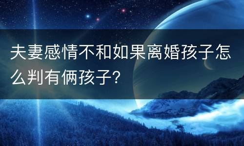 夫妻感情不和如果离婚孩子怎么判有俩孩子？