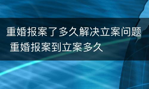 重婚报案了多久解决立案问题 重婚报案到立案多久