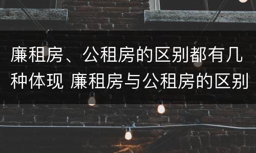 廉租房、公租房的区别都有几种体现 廉租房与公租房的区别是什么