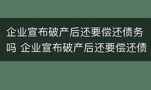 企业宣布破产后还要偿还债务吗 企业宣布破产后还要偿还债务吗