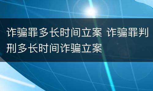 诈骗罪多长时间立案 诈骗罪判刑多长时间诈骗立案