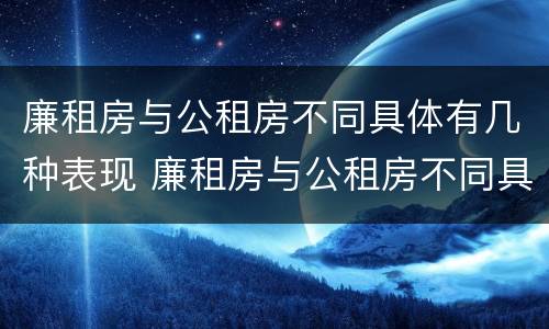 廉租房与公租房不同具体有几种表现 廉租房与公租房不同具体有几种表现