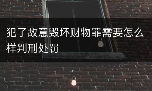 犯了故意毁坏财物罪需要怎么样判刑处罚