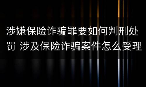 涉嫌保险诈骗罪要如何判刑处罚 涉及保险诈骗案件怎么受理