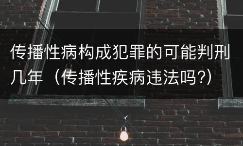 传播性病构成犯罪的可能判刑几年（传播性疾病违法吗?）